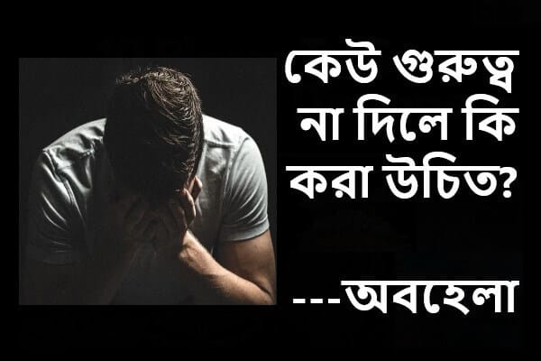 কেউ গুরুত্ব না দিলে কি করা উচিত, অবহেলা নিয়ে ক্যাপশন, স্ট্যাটাস, উক্তি, পোস্ট, কথা