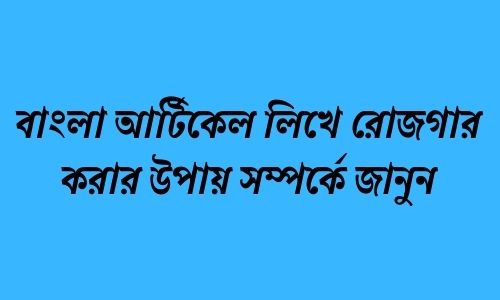 বাংলা আর্টিকেল লিখে রোজগার করার উপায় সম্পর্কে জানুন