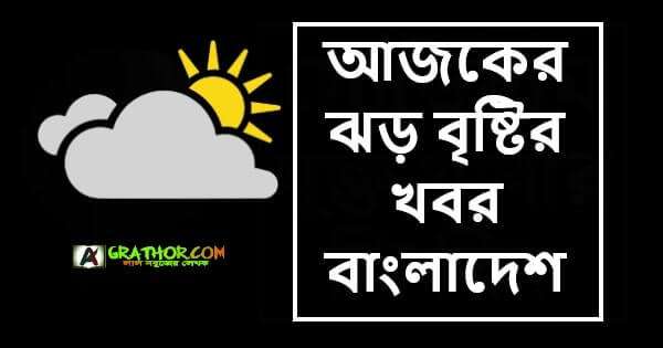 আজকের ঝড় বৃষ্টির খবর বাংলাদেশ