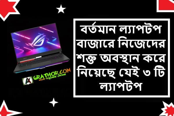 বর্তমান ল্যাপটপ বাজারে নিজেদের শক্ত অবস্থান করে নিয়েছে যেই ৩ টি ল্যাপটপ