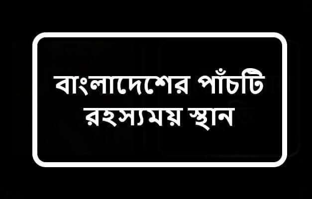 বাংলাদেশের পাঁচটি রহস্যময় স্থান